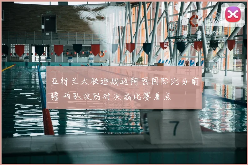 亚特兰大联迎战迈阿密国际比分前瞻 两队攻防对决成比赛看点
