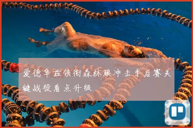 爱德华兹领衔森林狼冲击季后赛关键战役看点升级