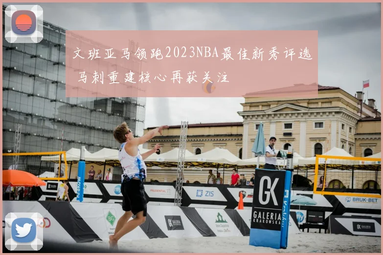 文班亚马领跑2023NBA最佳新秀评选 马刺重建核心再获关注