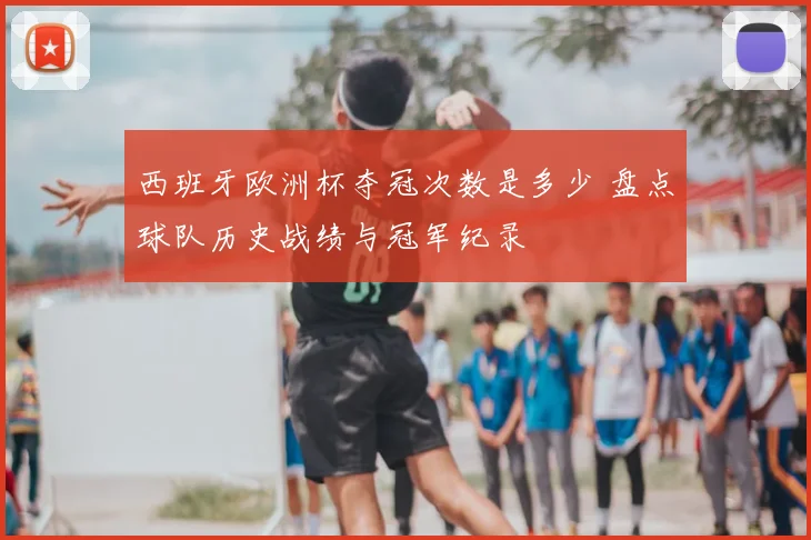 西班牙欧洲杯夺冠次数是多少 盘点球队历史战绩与冠军纪录