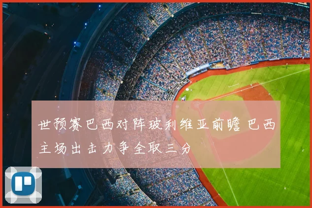 世预赛巴西对阵玻利维亚前瞻 巴西主场出击力争全取三分