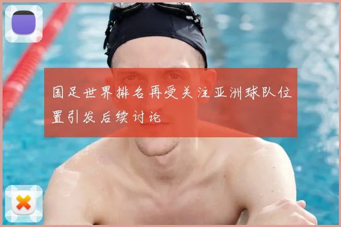 国足世界排名再受关注亚洲球队位置引发后续讨论