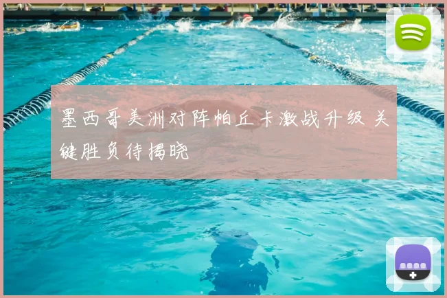 墨西哥美洲对阵帕丘卡激战升级 关键胜负待揭晓