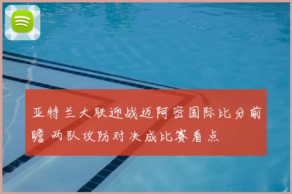 亚特兰大联迎战迈阿密国际比分前瞻 两队攻防对决成比赛看点