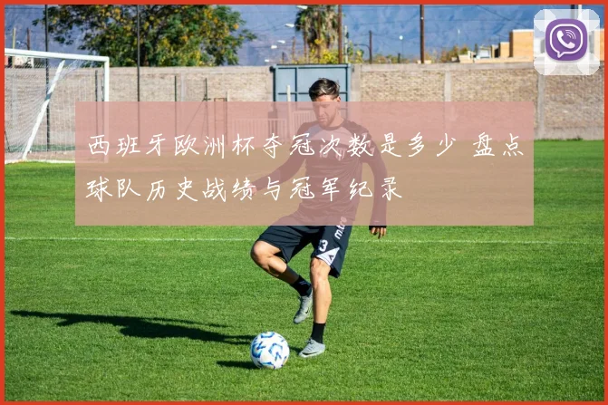 西班牙欧洲杯夺冠次数是多少 盘点球队历史战绩与冠军纪录