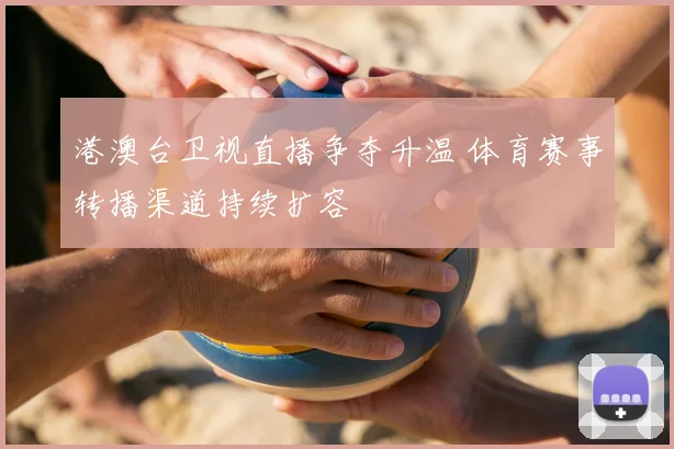 港澳台卫视直播争夺升温 体育赛事转播渠道持续扩容