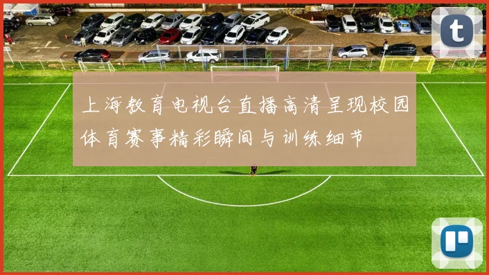 上海教育电视台直播高清呈现校园体育赛事精彩瞬间与训练细节