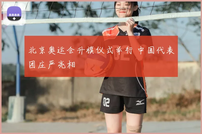 北京奥运会升旗仪式举行 中国代表团庄严亮相