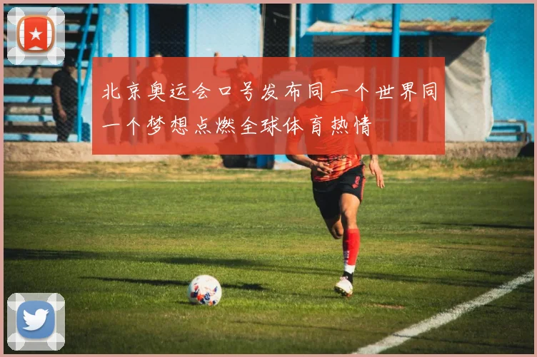 北京奥运会口号发布同一个世界同一个梦想点燃全球体育热情