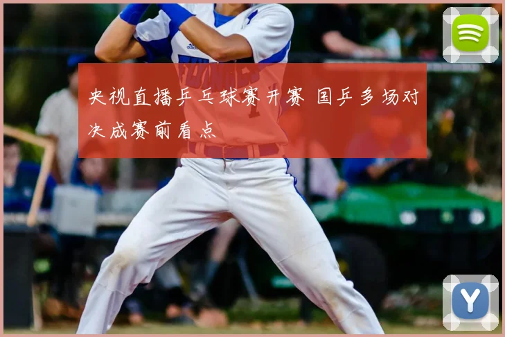 央视直播乒乓球赛开赛 国乒多场对决成赛前看点