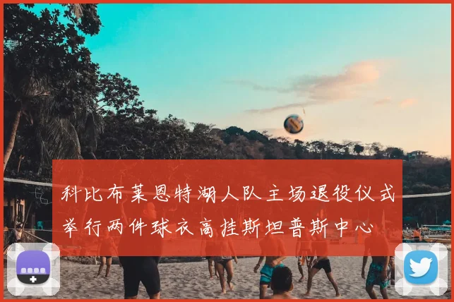 科比布莱恩特湖人队主场退役仪式举行两件球衣高挂斯坦普斯中心