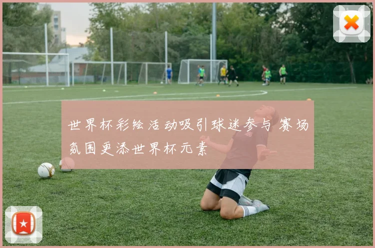 世界杯彩绘活动吸引球迷参与 赛场氛围更添世界杯元素