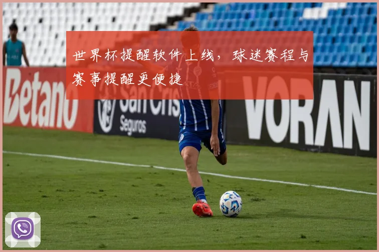 世界杯提醒软件上线,球迷赛程与赛事提醒更便捷