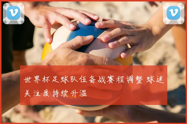 世界杯足球队伍备战赛程调整 球迷关注度持续升温