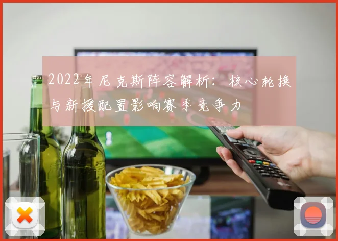 2022年尼克斯阵容解析:核心轮换与新援配置影响赛季竞争力
