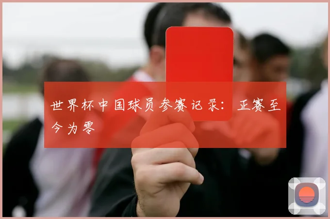 世界杯中国球员参赛记录：正赛至今为零