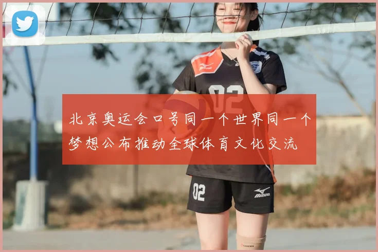 北京奥运会口号同一个世界同一个梦想公布推动全球体育文化交流