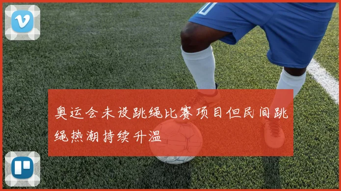 奥运会未设跳绳比赛项目但民间跳绳热潮持续升温