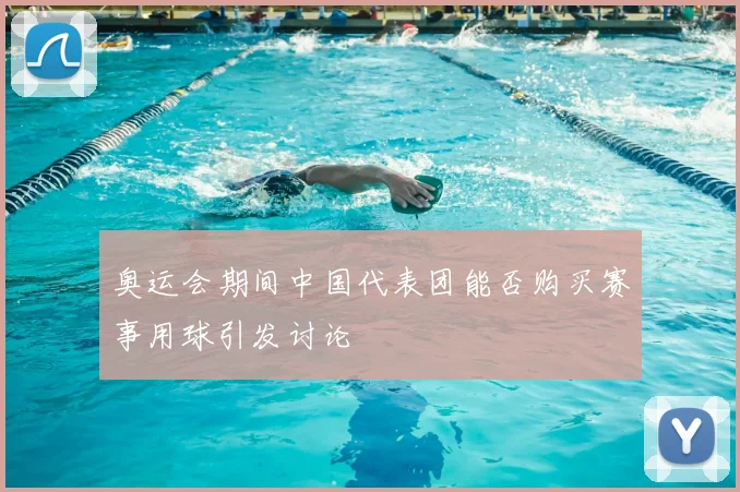 奥运会期间中国代表团能否购买赛事用球引发讨论