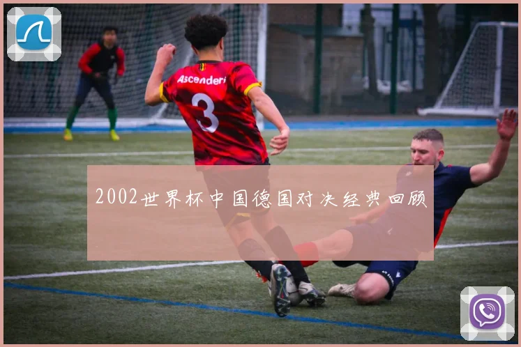 2002世界杯中国德国对决经典回顾