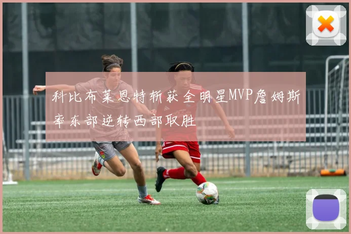 科比布莱恩特斩获全明星MVP詹姆斯率东部逆转西部取胜
