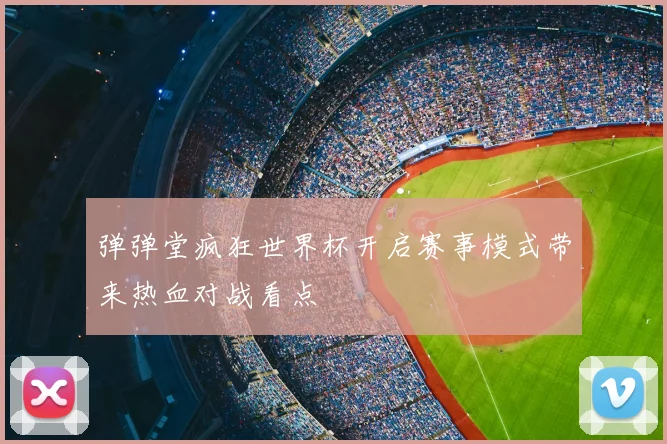 弹弹堂疯狂世界杯开启赛事模式带来热血对战看点