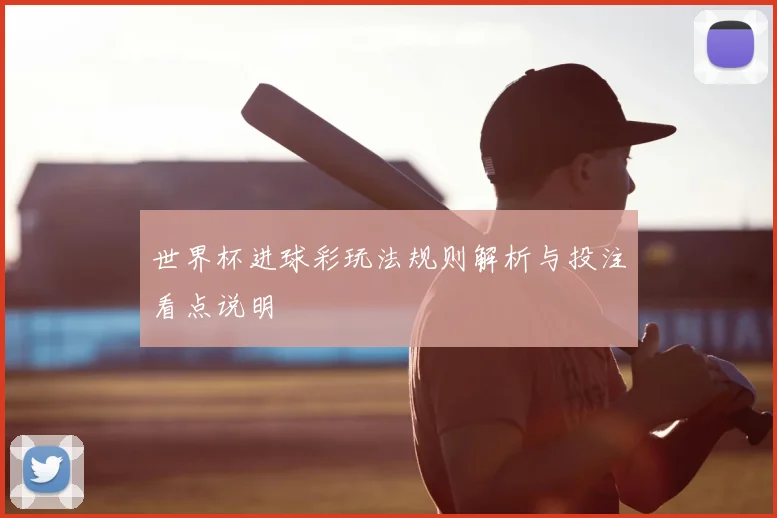 世界杯进球彩玩法规则解析与投注看点说明