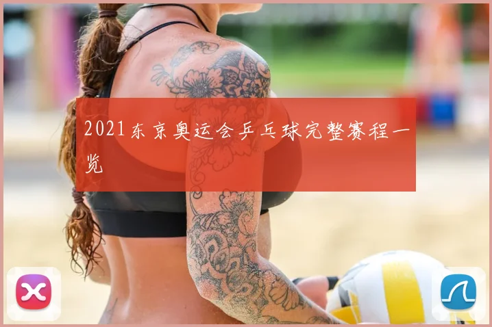 2021东京奥运会乒乓球完整赛程一览