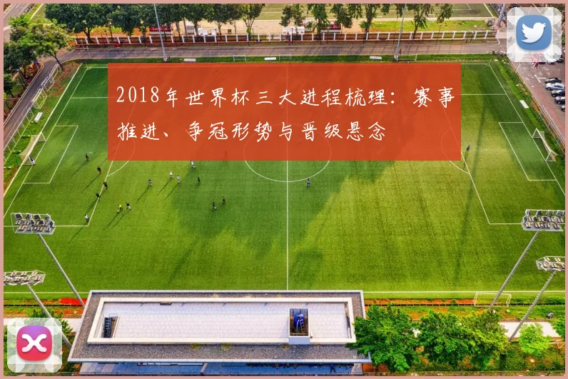 2018年世界杯三大进程梳理：赛事推进、争冠形势与晋级悬念
