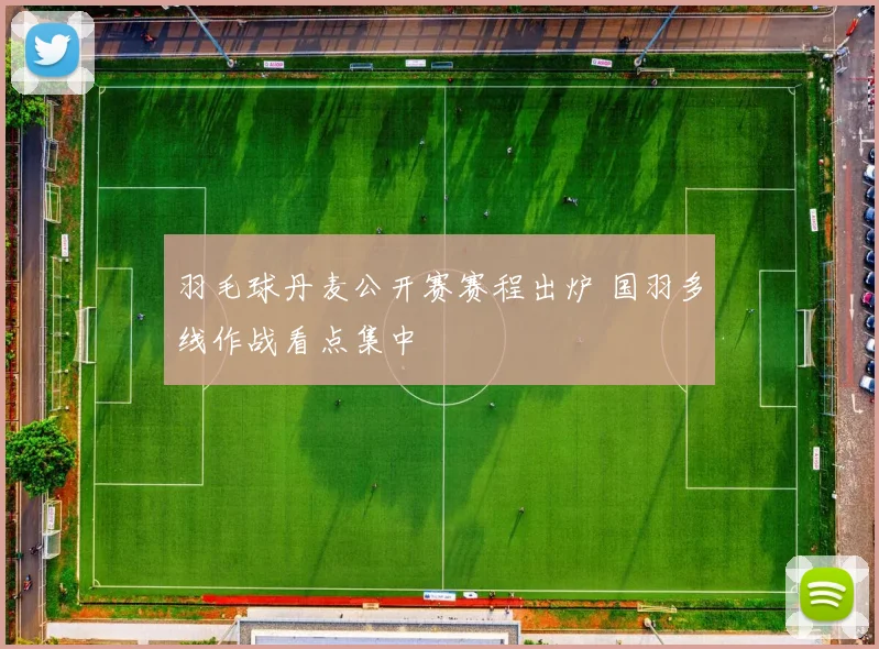 羽毛球丹麦公开赛赛程出炉 国羽多线作战看点集中