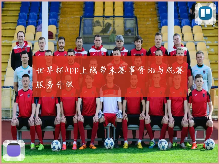 世界杯App上线带来赛事资讯与观赛服务升级