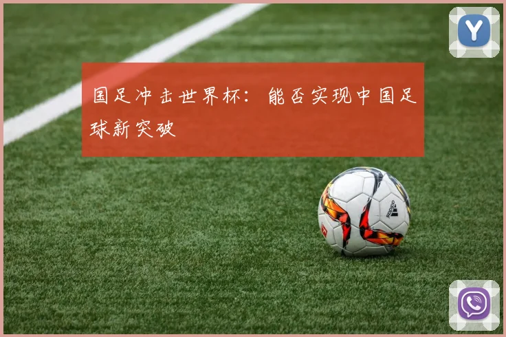 国足冲击世界杯:能否实现中国足球新突破