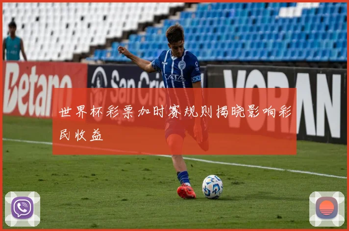 世界杯彩票加时赛规则揭晓影响彩民收益